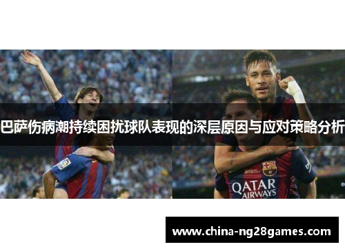 巴萨伤病潮持续困扰球队表现的深层原因与应对策略分析