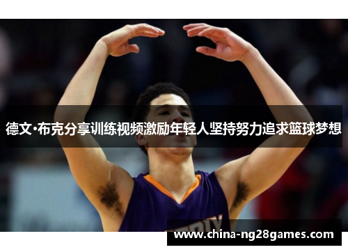德文·布克分享训练视频激励年轻人坚持努力追求篮球梦想