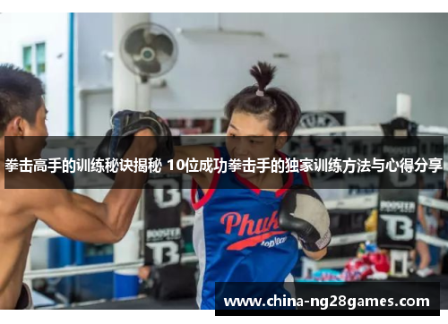 拳击高手的训练秘诀揭秘 10位成功拳击手的独家训练方法与心得分享