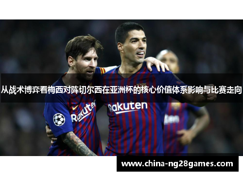 从战术博弈看梅西对阵切尔西在亚洲杯的核心价值体系影响与比赛走向