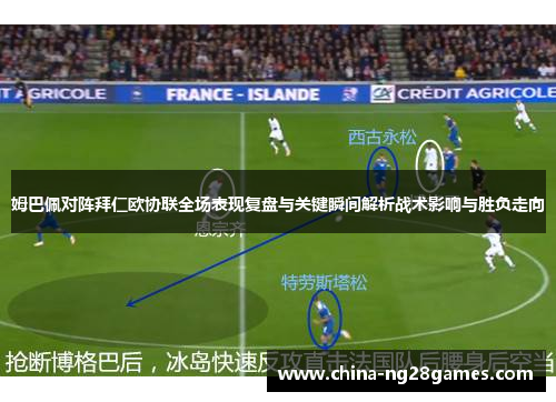 姆巴佩对阵拜仁欧协联全场表现复盘与关键瞬间解析战术影响与胜负走向
