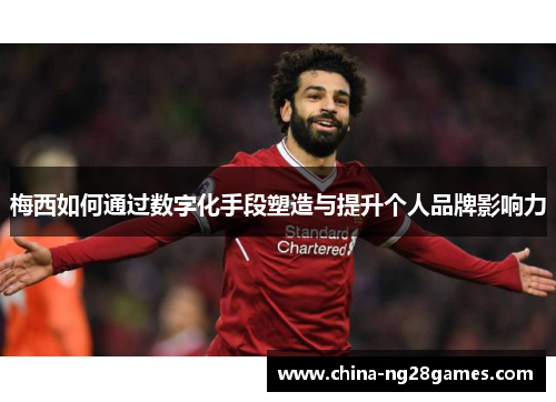 梅西如何通过数字化手段塑造与提升个人品牌影响力