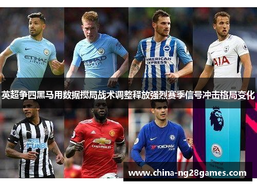 英超争四黑马用数据搅局战术调整释放强烈赛季信号冲击格局变化