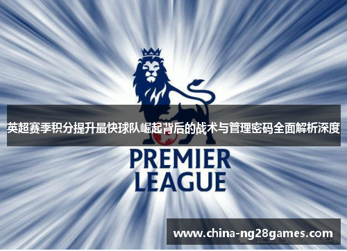 英超赛季积分提升最快球队崛起背后的战术与管理密码全面解析深度 英超赛季积分提升最快球队崛起背后的战术与管理密码全面解析深度