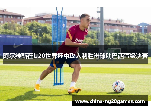 阿尔维斯在U20世界杯中攻入制胜进球助巴西晋级决赛